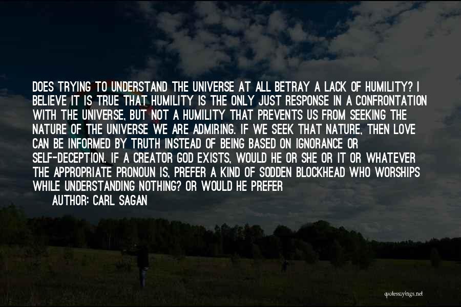 Carl Sagan Quotes: Does Trying To Understand The Universe At All Betray A Lack Of Humility? I Believe It Is True That Humility