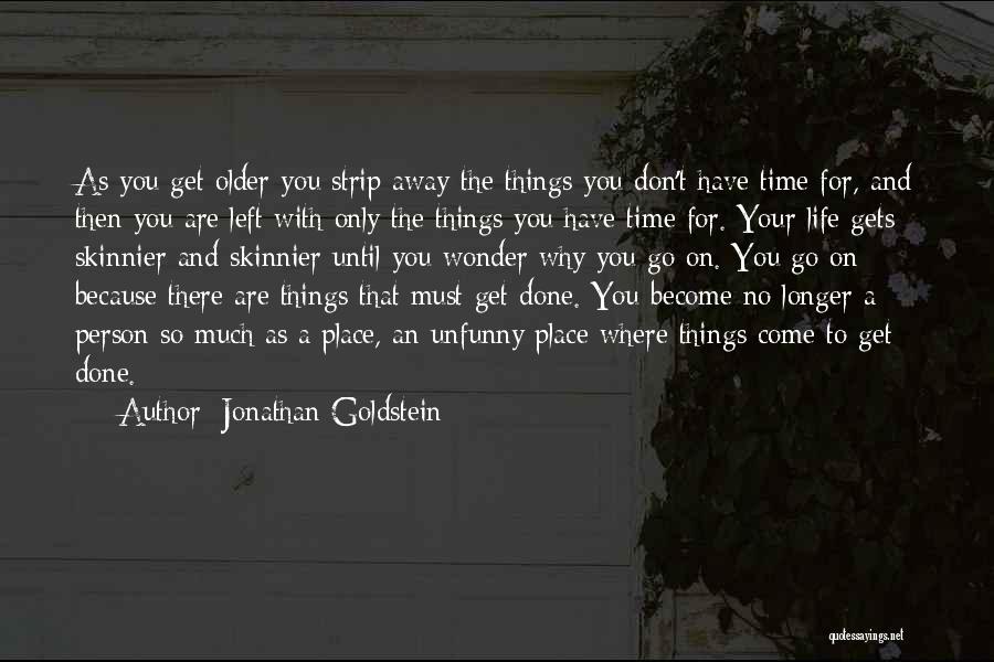Jonathan Goldstein Quotes: As You Get Older You Strip Away The Things You Don't Have Time For, And Then You Are Left With