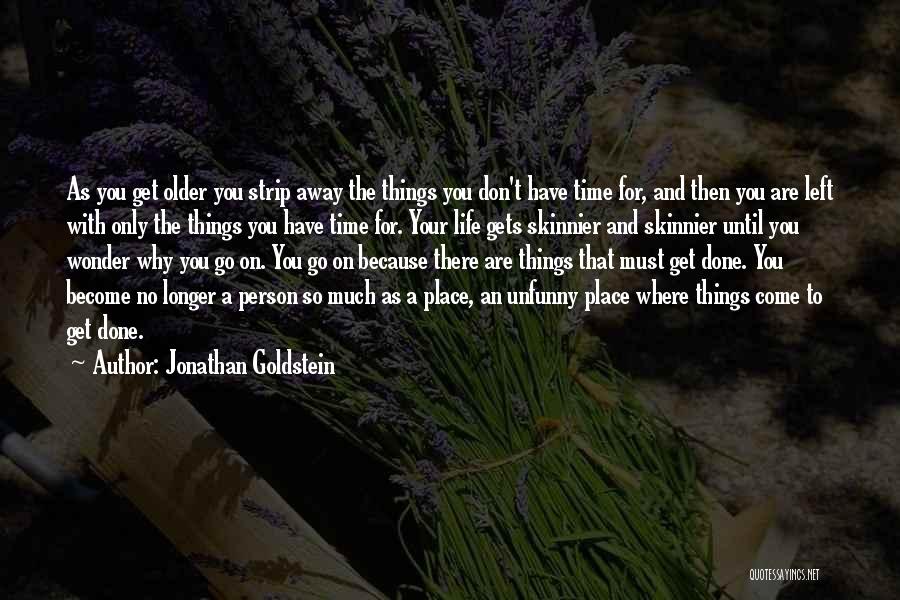 Jonathan Goldstein Quotes: As You Get Older You Strip Away The Things You Don't Have Time For, And Then You Are Left With