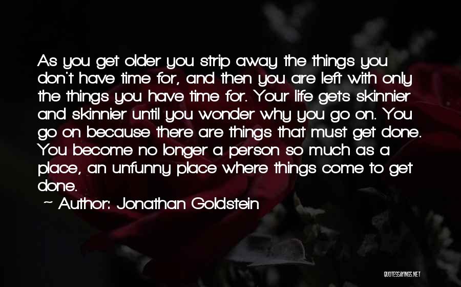 Jonathan Goldstein Quotes: As You Get Older You Strip Away The Things You Don't Have Time For, And Then You Are Left With