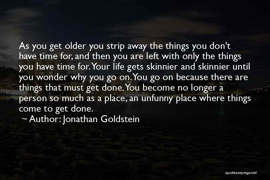 Jonathan Goldstein Quotes: As You Get Older You Strip Away The Things You Don't Have Time For, And Then You Are Left With