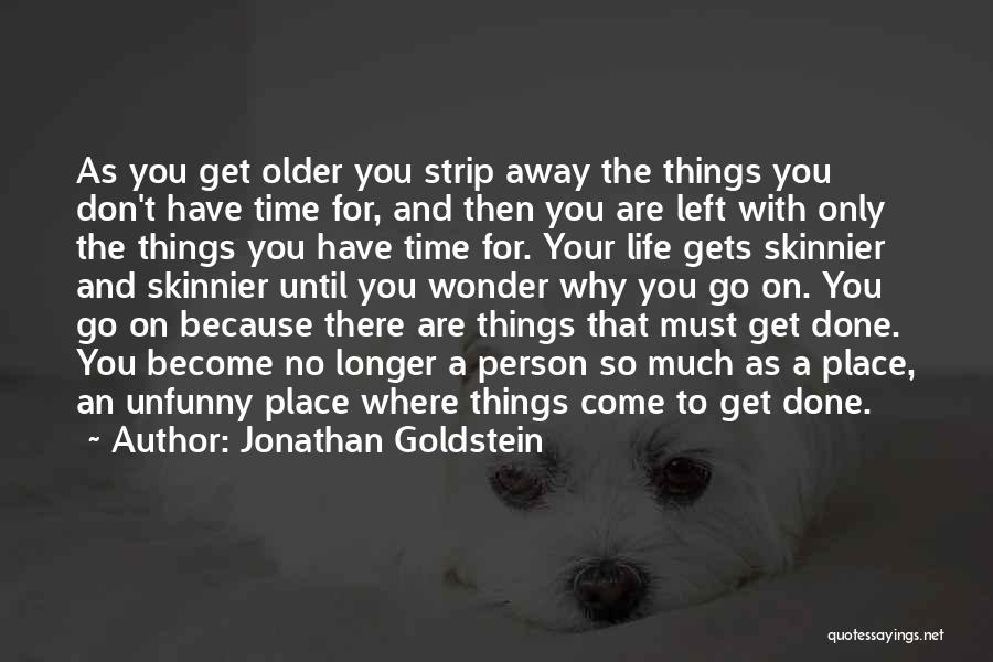 Jonathan Goldstein Quotes: As You Get Older You Strip Away The Things You Don't Have Time For, And Then You Are Left With