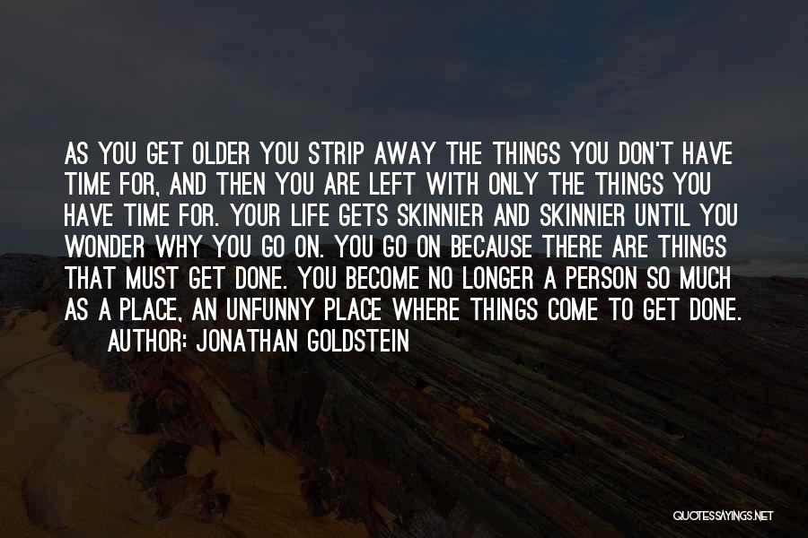 Jonathan Goldstein Quotes: As You Get Older You Strip Away The Things You Don't Have Time For, And Then You Are Left With