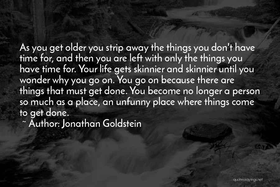 Jonathan Goldstein Quotes: As You Get Older You Strip Away The Things You Don't Have Time For, And Then You Are Left With