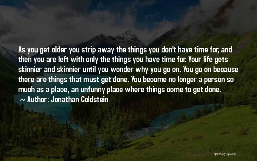 Jonathan Goldstein Quotes: As You Get Older You Strip Away The Things You Don't Have Time For, And Then You Are Left With