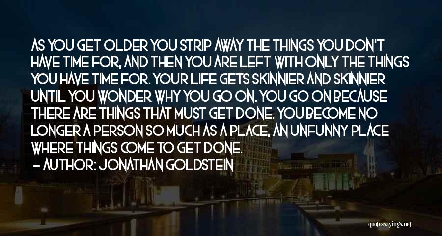 Jonathan Goldstein Quotes: As You Get Older You Strip Away The Things You Don't Have Time For, And Then You Are Left With