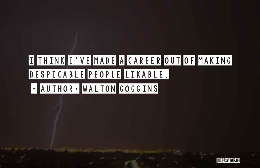 Walton Goggins Quotes: I Think I've Made A Career Out Of Making Despicable People Likable.