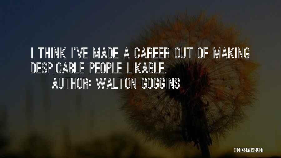 Walton Goggins Quotes: I Think I've Made A Career Out Of Making Despicable People Likable.