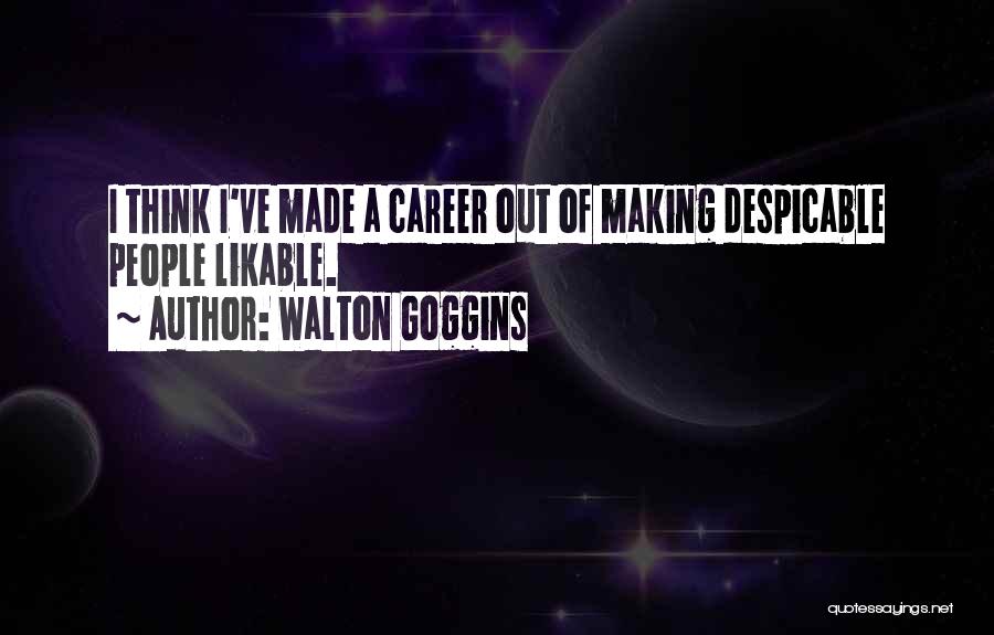 Walton Goggins Quotes: I Think I've Made A Career Out Of Making Despicable People Likable.