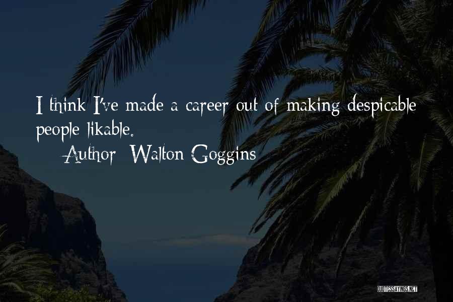 Walton Goggins Quotes: I Think I've Made A Career Out Of Making Despicable People Likable.