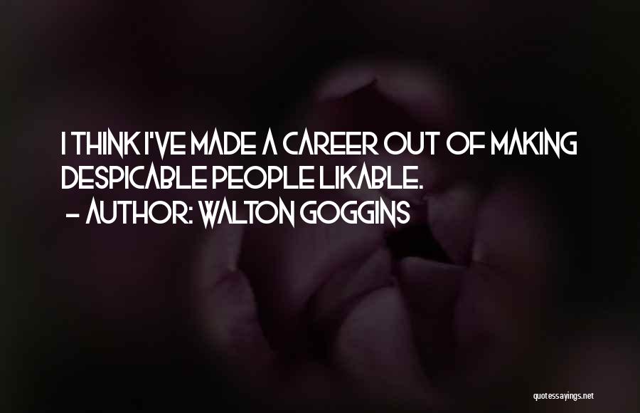 Walton Goggins Quotes: I Think I've Made A Career Out Of Making Despicable People Likable.