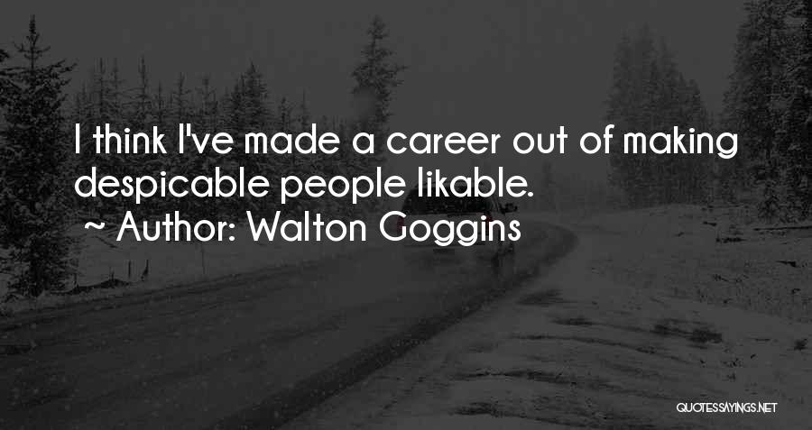 Walton Goggins Quotes: I Think I've Made A Career Out Of Making Despicable People Likable.