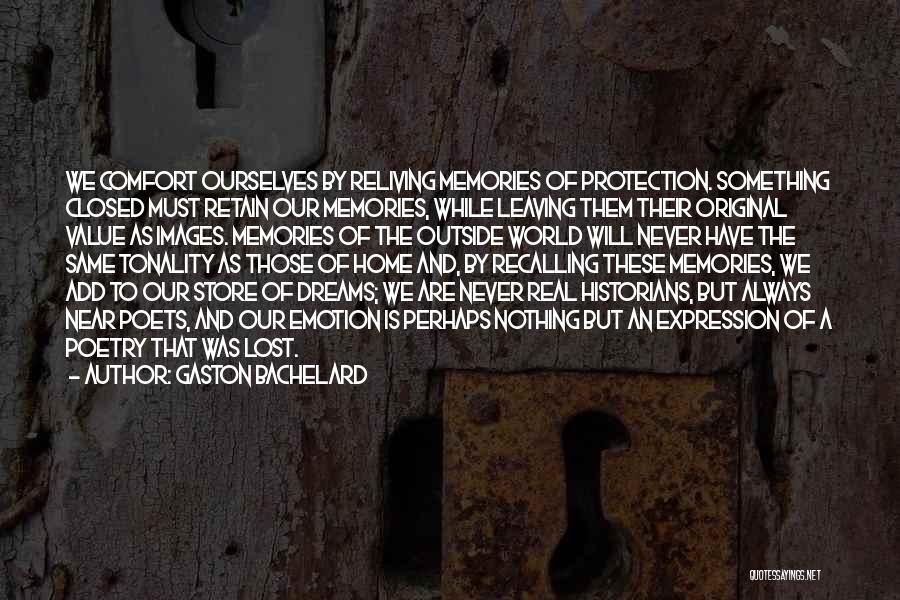 Gaston Bachelard Quotes: We Comfort Ourselves By Reliving Memories Of Protection. Something Closed Must Retain Our Memories, While Leaving Them Their Original Value