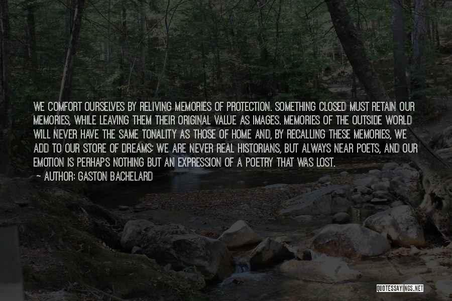 Gaston Bachelard Quotes: We Comfort Ourselves By Reliving Memories Of Protection. Something Closed Must Retain Our Memories, While Leaving Them Their Original Value