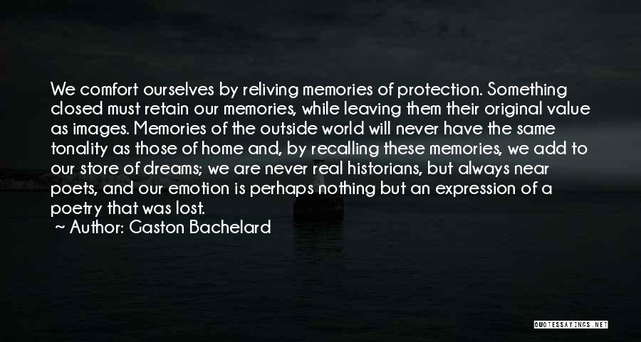 Gaston Bachelard Quotes: We Comfort Ourselves By Reliving Memories Of Protection. Something Closed Must Retain Our Memories, While Leaving Them Their Original Value