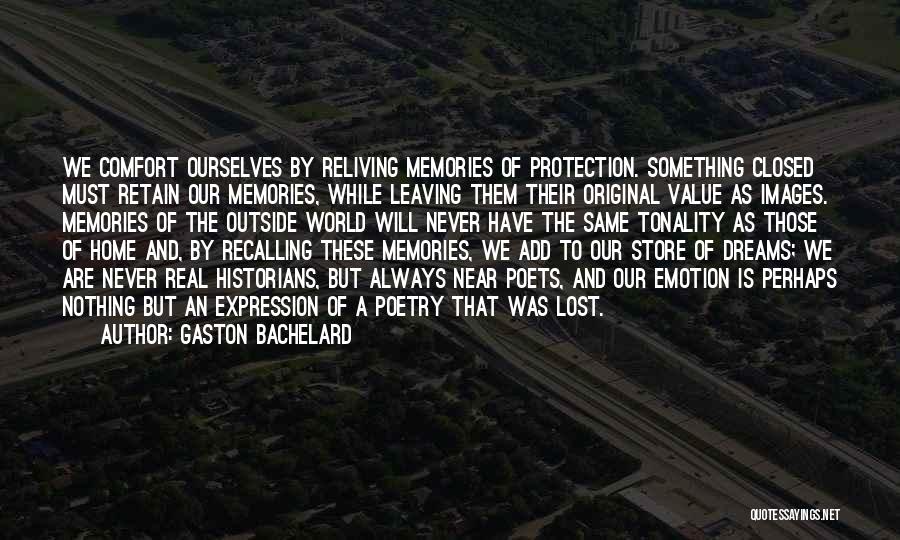 Gaston Bachelard Quotes: We Comfort Ourselves By Reliving Memories Of Protection. Something Closed Must Retain Our Memories, While Leaving Them Their Original Value