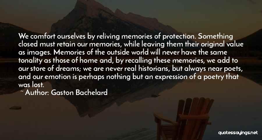Gaston Bachelard Quotes: We Comfort Ourselves By Reliving Memories Of Protection. Something Closed Must Retain Our Memories, While Leaving Them Their Original Value