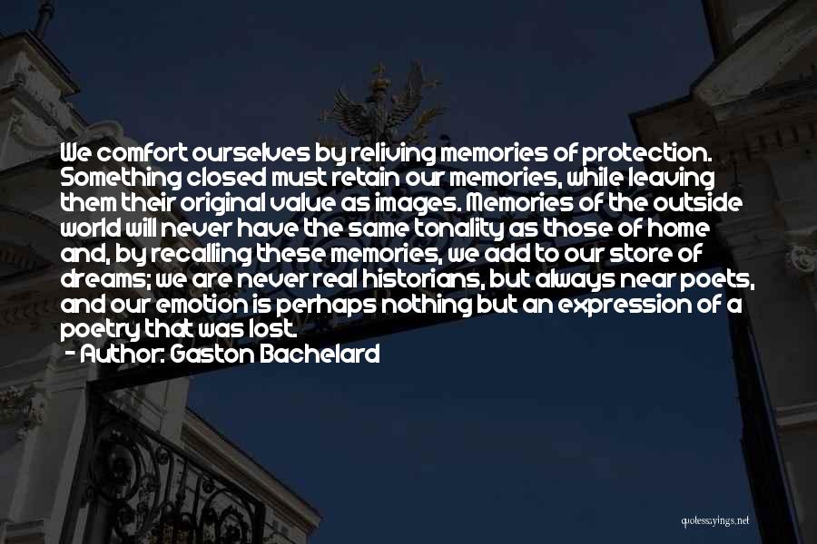 Gaston Bachelard Quotes: We Comfort Ourselves By Reliving Memories Of Protection. Something Closed Must Retain Our Memories, While Leaving Them Their Original Value