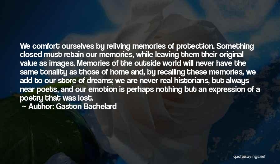 Gaston Bachelard Quotes: We Comfort Ourselves By Reliving Memories Of Protection. Something Closed Must Retain Our Memories, While Leaving Them Their Original Value