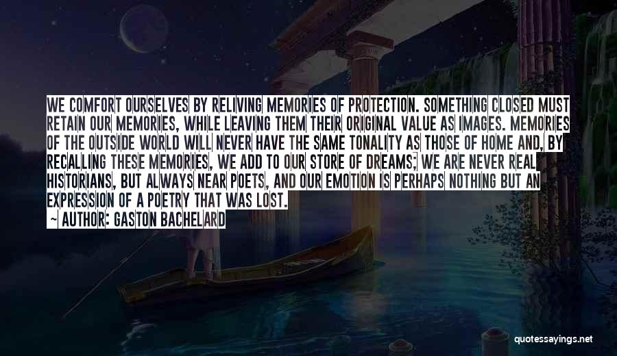 Gaston Bachelard Quotes: We Comfort Ourselves By Reliving Memories Of Protection. Something Closed Must Retain Our Memories, While Leaving Them Their Original Value