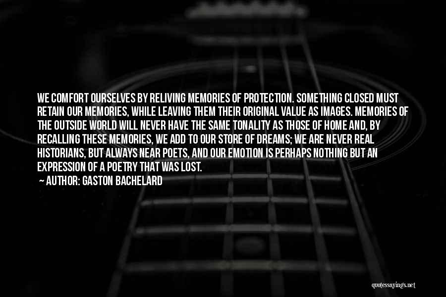 Gaston Bachelard Quotes: We Comfort Ourselves By Reliving Memories Of Protection. Something Closed Must Retain Our Memories, While Leaving Them Their Original Value