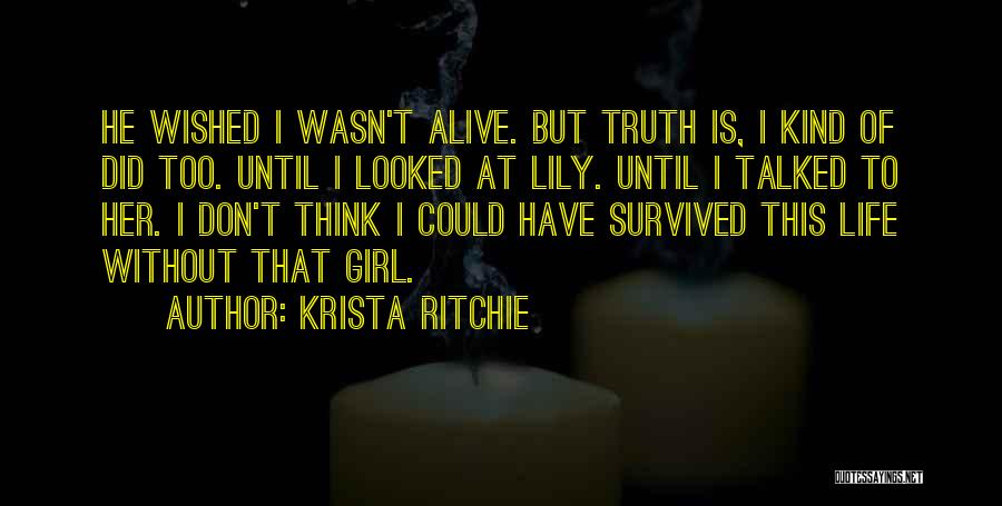 Krista Ritchie Quotes: He Wished I Wasn't Alive. But Truth Is, I Kind Of Did Too. Until I Looked At Lily. Until I