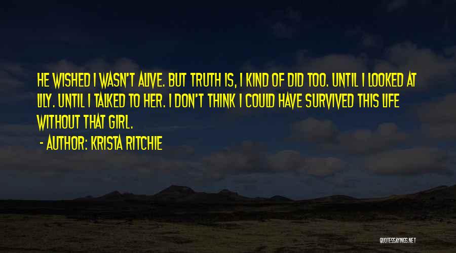Krista Ritchie Quotes: He Wished I Wasn't Alive. But Truth Is, I Kind Of Did Too. Until I Looked At Lily. Until I