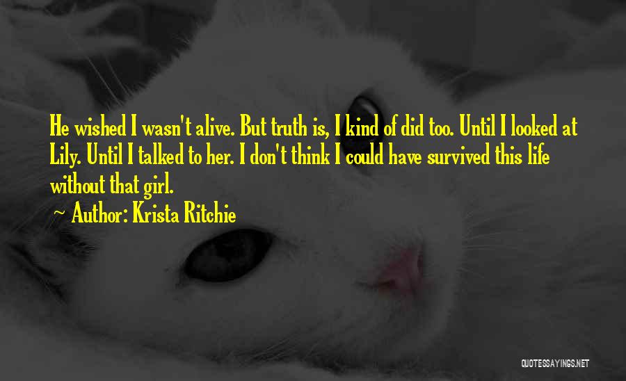 Krista Ritchie Quotes: He Wished I Wasn't Alive. But Truth Is, I Kind Of Did Too. Until I Looked At Lily. Until I