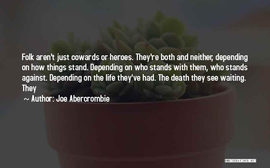Joe Abercrombie Quotes: Folk Aren't Just Cowards Or Heroes. They're Both And Neither, Depending On How Things Stand. Depending On Who Stands With