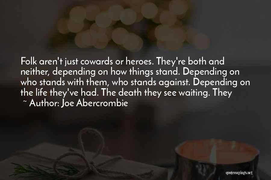 Joe Abercrombie Quotes: Folk Aren't Just Cowards Or Heroes. They're Both And Neither, Depending On How Things Stand. Depending On Who Stands With