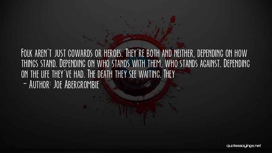 Joe Abercrombie Quotes: Folk Aren't Just Cowards Or Heroes. They're Both And Neither, Depending On How Things Stand. Depending On Who Stands With