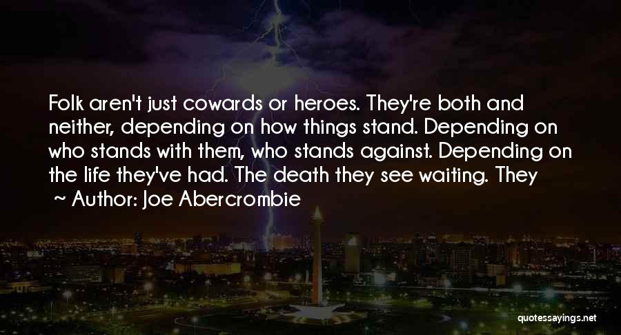 Joe Abercrombie Quotes: Folk Aren't Just Cowards Or Heroes. They're Both And Neither, Depending On How Things Stand. Depending On Who Stands With