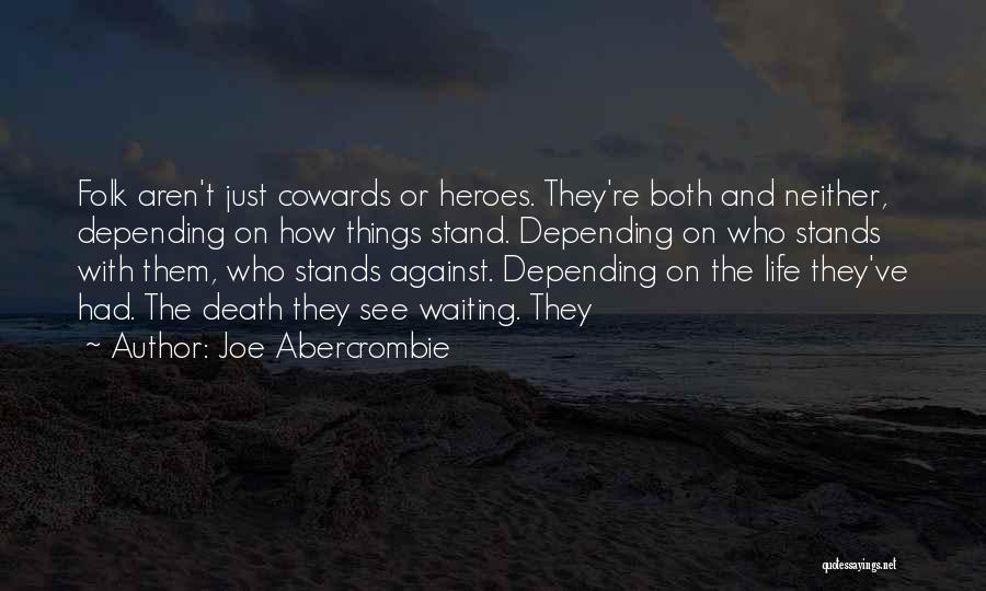 Joe Abercrombie Quotes: Folk Aren't Just Cowards Or Heroes. They're Both And Neither, Depending On How Things Stand. Depending On Who Stands With