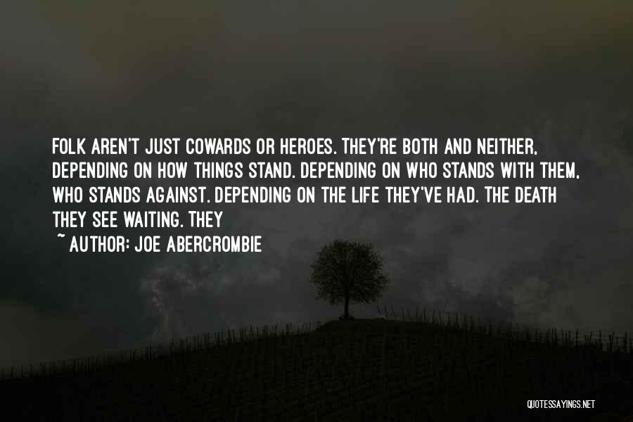 Joe Abercrombie Quotes: Folk Aren't Just Cowards Or Heroes. They're Both And Neither, Depending On How Things Stand. Depending On Who Stands With
