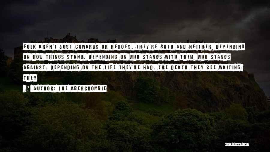 Joe Abercrombie Quotes: Folk Aren't Just Cowards Or Heroes. They're Both And Neither, Depending On How Things Stand. Depending On Who Stands With