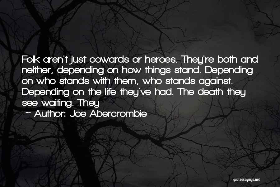 Joe Abercrombie Quotes: Folk Aren't Just Cowards Or Heroes. They're Both And Neither, Depending On How Things Stand. Depending On Who Stands With