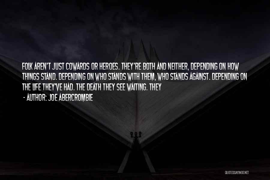 Joe Abercrombie Quotes: Folk Aren't Just Cowards Or Heroes. They're Both And Neither, Depending On How Things Stand. Depending On Who Stands With