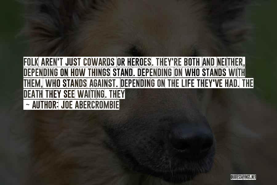 Joe Abercrombie Quotes: Folk Aren't Just Cowards Or Heroes. They're Both And Neither, Depending On How Things Stand. Depending On Who Stands With