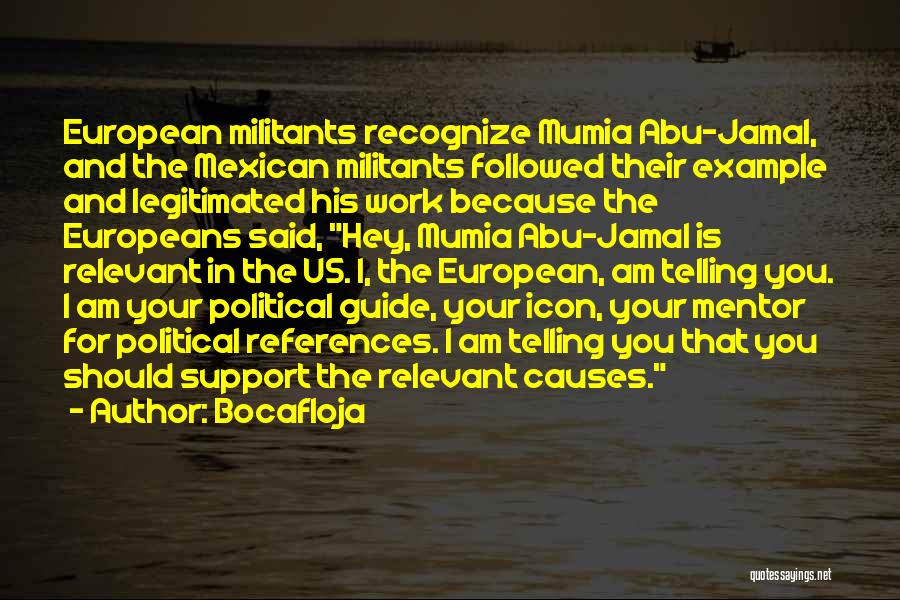 Bocafloja Quotes: European Militants Recognize Mumia Abu-jamal, And The Mexican Militants Followed Their Example And Legitimated His Work Because The Europeans Said,