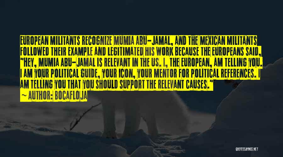 Bocafloja Quotes: European Militants Recognize Mumia Abu-jamal, And The Mexican Militants Followed Their Example And Legitimated His Work Because The Europeans Said,