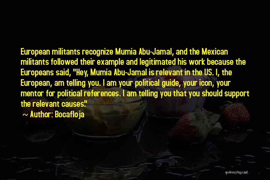 Bocafloja Quotes: European Militants Recognize Mumia Abu-jamal, And The Mexican Militants Followed Their Example And Legitimated His Work Because The Europeans Said,