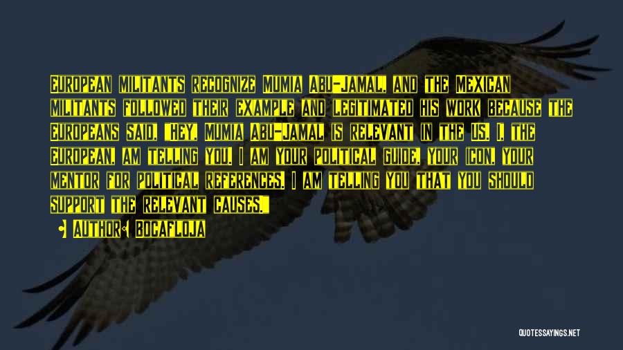 Bocafloja Quotes: European Militants Recognize Mumia Abu-jamal, And The Mexican Militants Followed Their Example And Legitimated His Work Because The Europeans Said,