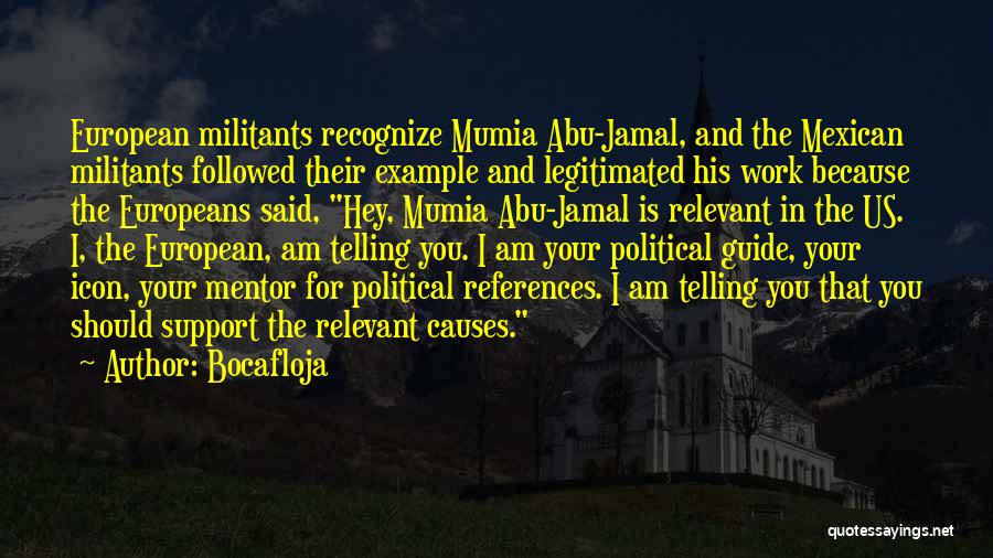 Bocafloja Quotes: European Militants Recognize Mumia Abu-jamal, And The Mexican Militants Followed Their Example And Legitimated His Work Because The Europeans Said,