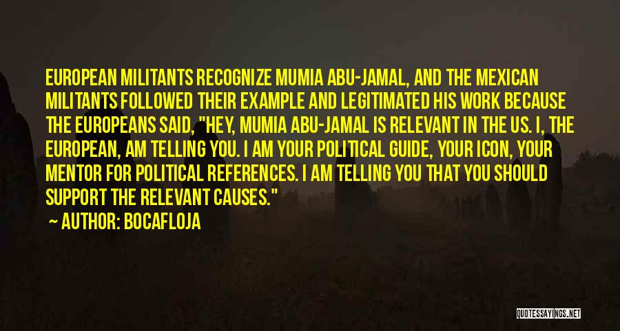Bocafloja Quotes: European Militants Recognize Mumia Abu-jamal, And The Mexican Militants Followed Their Example And Legitimated His Work Because The Europeans Said,