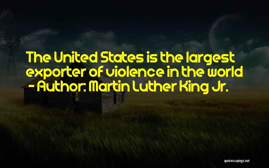 Martin Luther King Jr. Quotes: The United States Is The Largest Exporter Of Violence In The World