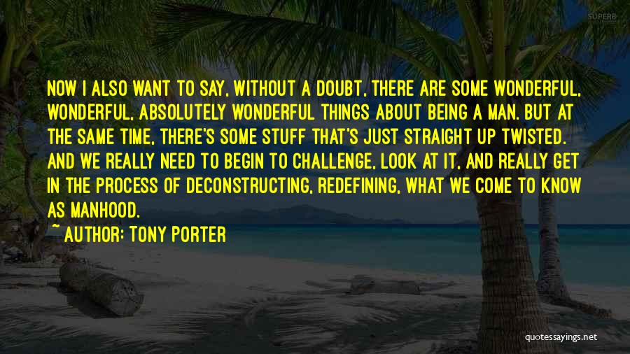 Tony Porter Quotes: Now I Also Want To Say, Without A Doubt, There Are Some Wonderful, Wonderful, Absolutely Wonderful Things About Being A