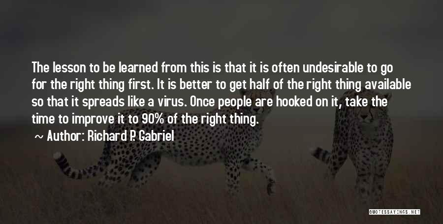 Richard P. Gabriel Quotes: The Lesson To Be Learned From This Is That It Is Often Undesirable To Go For The Right Thing First.