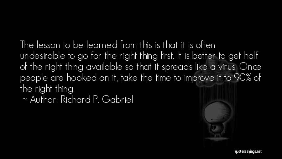 Richard P. Gabriel Quotes: The Lesson To Be Learned From This Is That It Is Often Undesirable To Go For The Right Thing First.