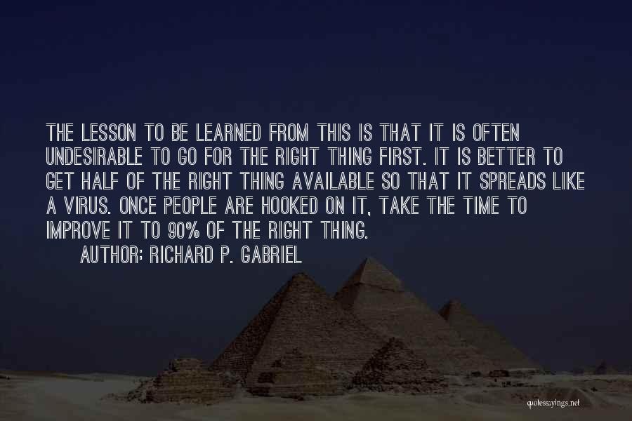 Richard P. Gabriel Quotes: The Lesson To Be Learned From This Is That It Is Often Undesirable To Go For The Right Thing First.