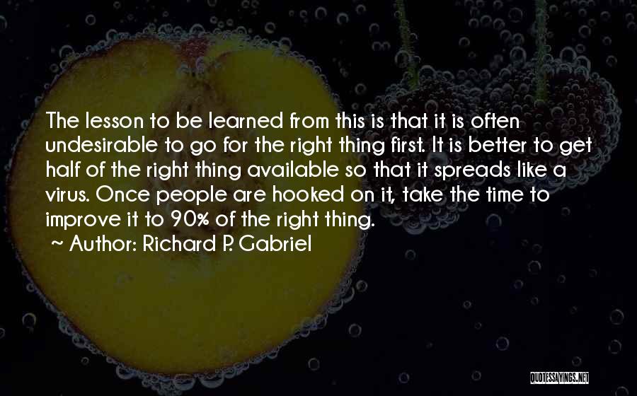 Richard P. Gabriel Quotes: The Lesson To Be Learned From This Is That It Is Often Undesirable To Go For The Right Thing First.